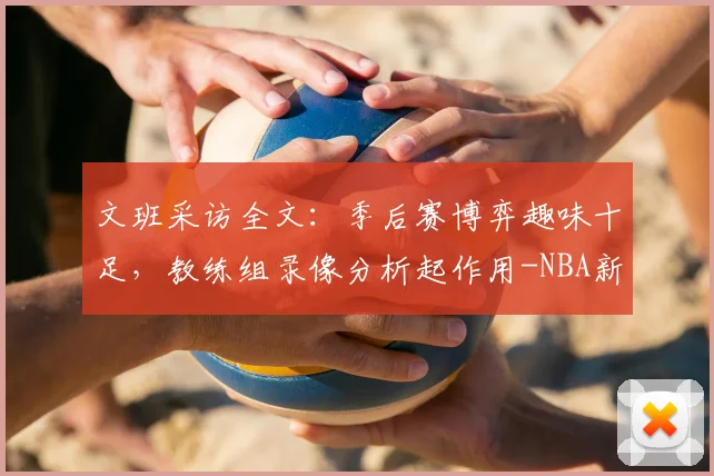 文班采访全文：季后赛博弈趣味十足，教练组录像分析起作用-NBA新闻