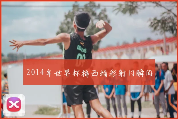2014年世界杯梅西精彩射门瞬间