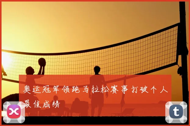 奥运冠军领跑马拉松赛事打破个人最佳成绩