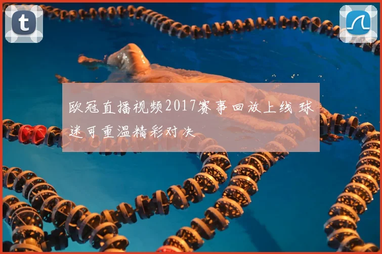欧冠直播视频2017赛事回放上线 球迷可重温精彩对决