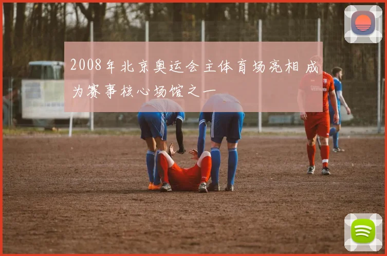 2008年北京奥运会主体育场亮相 成为赛事核心场馆之一
