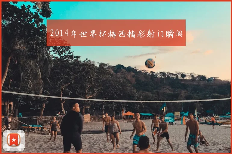 2014年世界杯梅西精彩射门瞬间
