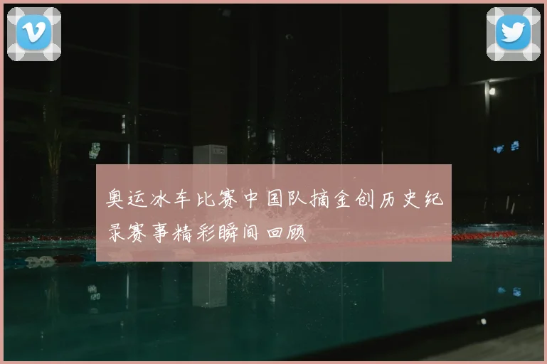 奥运冰车比赛中国队摘金创历史纪录赛事精彩瞬间回顾