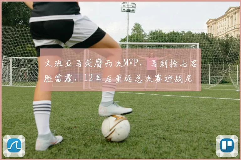 文班亚马荣膺西决MVP，马刺抢七客胜雷霆，12年后重返总决赛迎战尼克斯_CBA_NBA_骑士