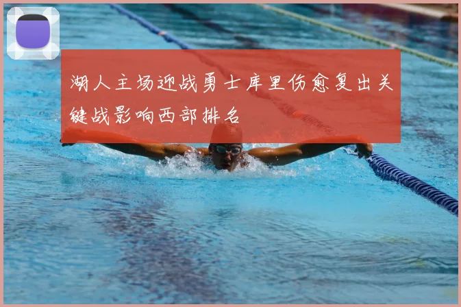 湖人主场迎战勇士库里伤愈复出关键战影响西部排名