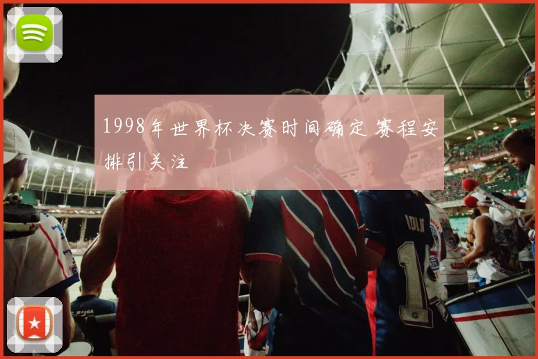 1998年世界杯决赛时间确定 赛程安排引关注