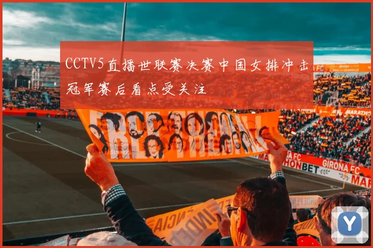 CCTV5直播世联赛决赛中国女排冲击冠军赛后看点受关注