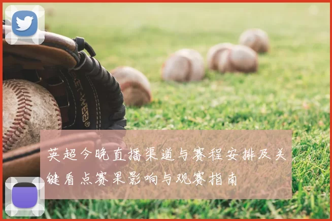 英超今晚直播渠道与赛程安排及关键看点赛果影响与观赛指南