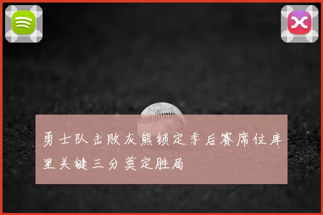 勇士队击败灰熊锁定季后赛席位库里关键三分奠定胜局