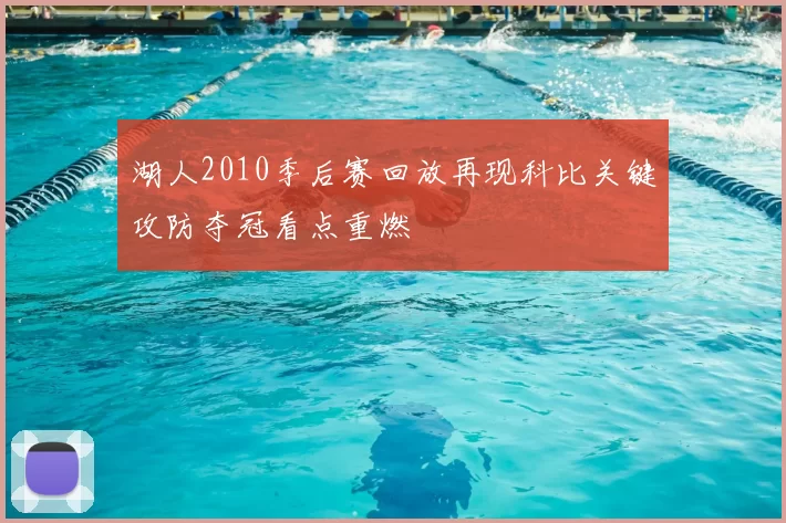 湖人2010季后赛回放再现科比关键攻防夺冠看点重燃