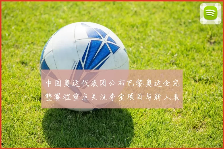 中国奥运代表团公布巴黎奥运会完整赛程重点关注夺金项目与新人表现