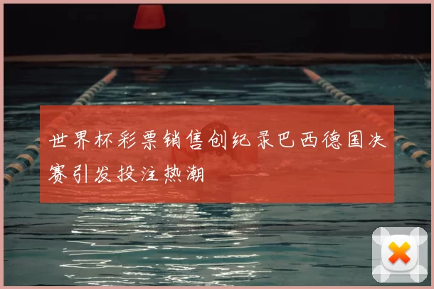 世界杯彩票销售创纪录巴西德国决赛引发投注热潮