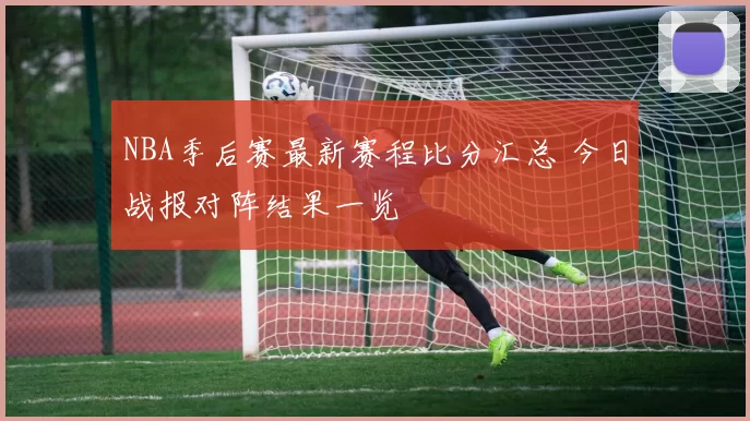 NBA季后赛最新赛程比分汇总 今日战报对阵结果一览