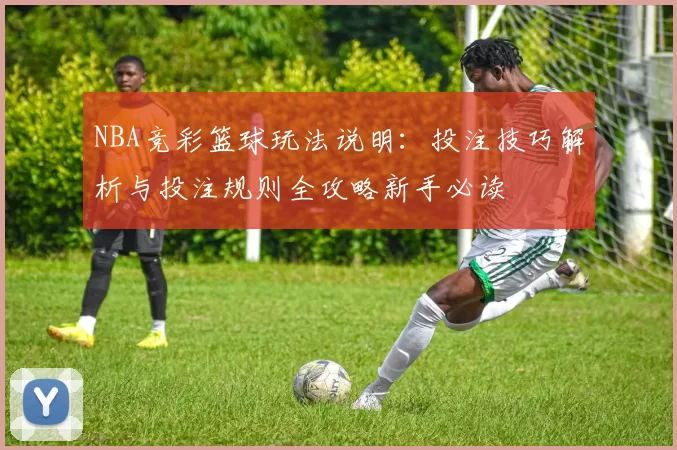 NBA竞彩篮球玩法说明:投注技巧解析与投注规则全攻略新手必读