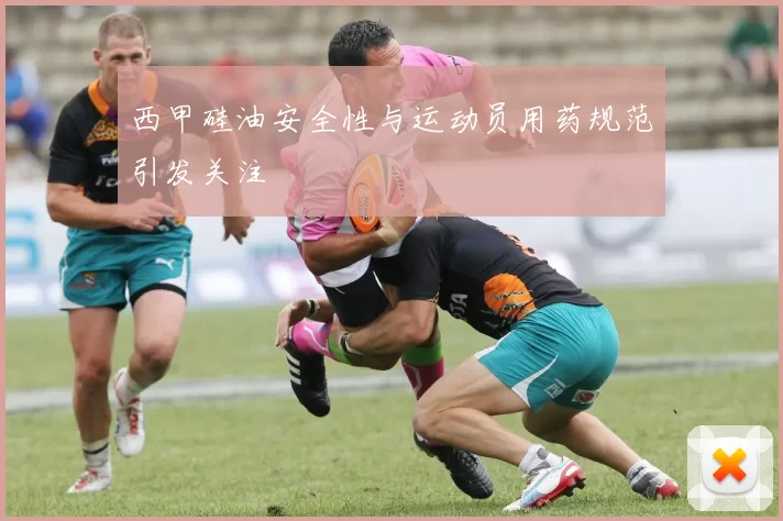 西甲硅油安全性与运动员用药规范引发关注