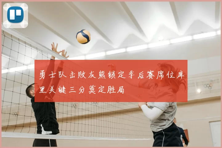 勇士队击败灰熊锁定季后赛席位库里关键三分奠定胜局