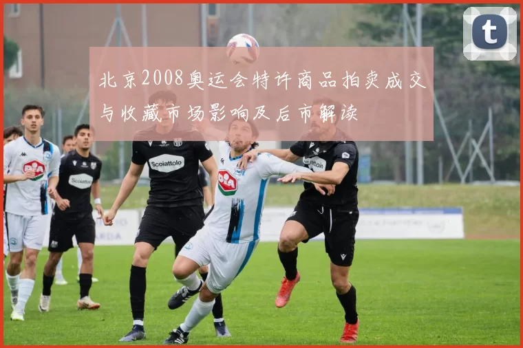 北京2008奥运会特许商品拍卖成交与收藏市场影响及后市解读