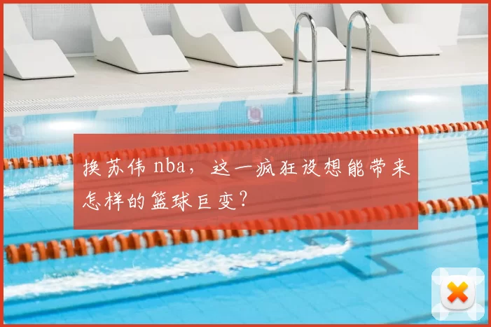 换苏伟 nba，这一疯狂设想能带来怎样的篮球巨变？