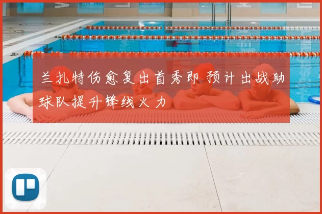 兰扎特伤愈复出首秀即 预计出战助球队提升锋线火力