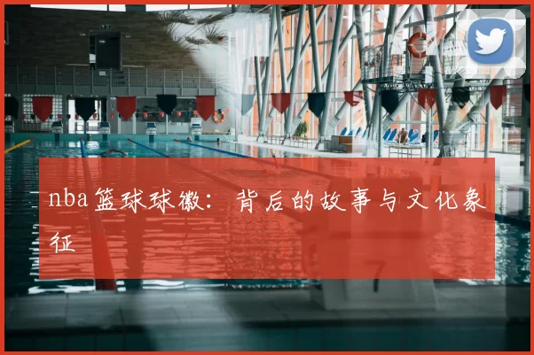 nba篮球球徽：背后的故事与文化象征