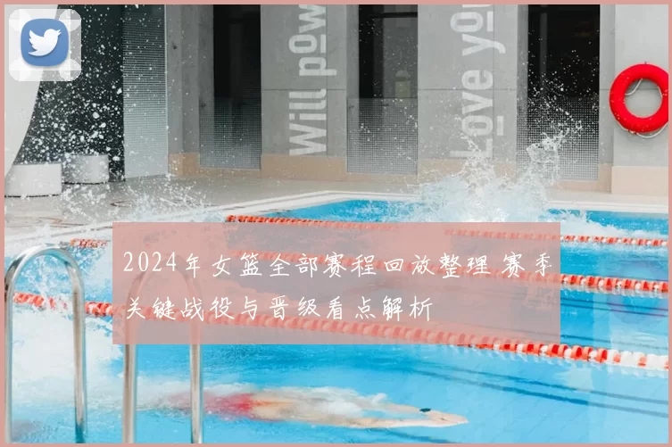 2024年女篮全部赛程回放整理 赛季关键战役与晋级看点解析