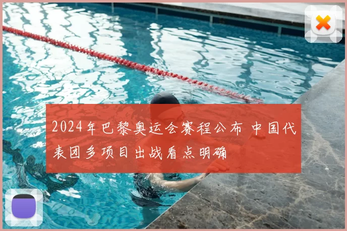 2024年巴黎奥运会赛程公布 中国代表团多项目出战看点明确