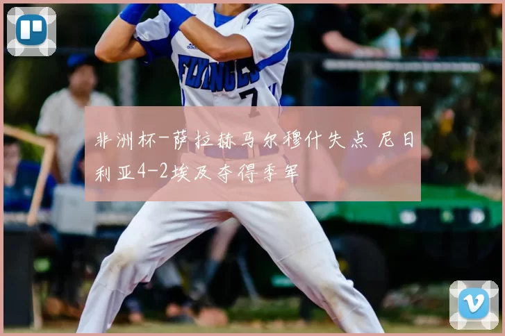 非洲杯-萨拉赫马尔穆什失点 尼日利亚4-2埃及夺得季军