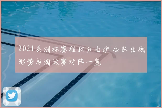 2021美洲杯赛程积分出炉 各队出线形势与淘汰赛对阵一览