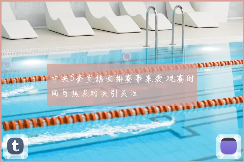 中央5套直播女排赛事来袭 观赛时间与焦点对决引关注