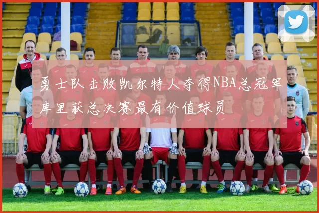 勇士队击败凯尔特人夺得NBA总冠军库里获总决赛最有价值球员