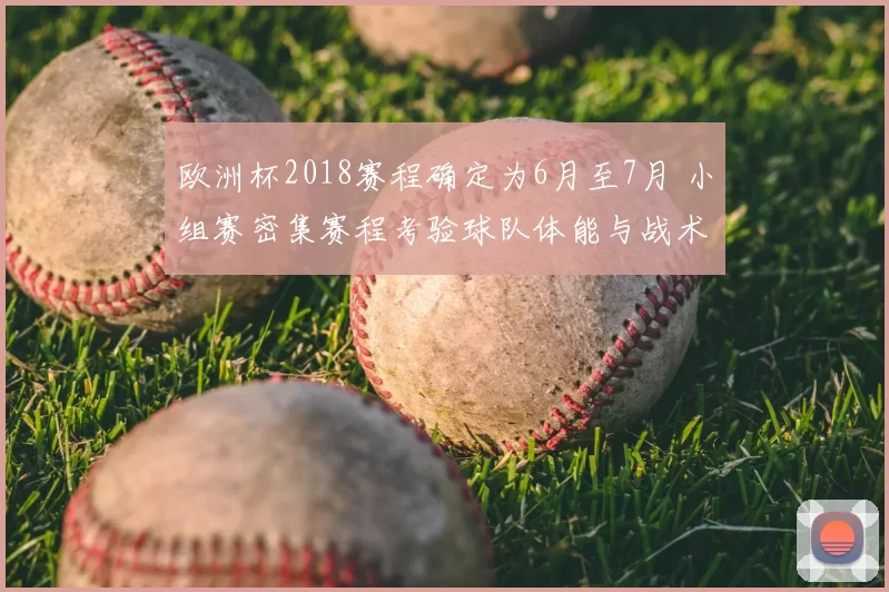 欧洲杯2018赛程确定为6月至7月 小组赛密集赛程考验球队体能与战术