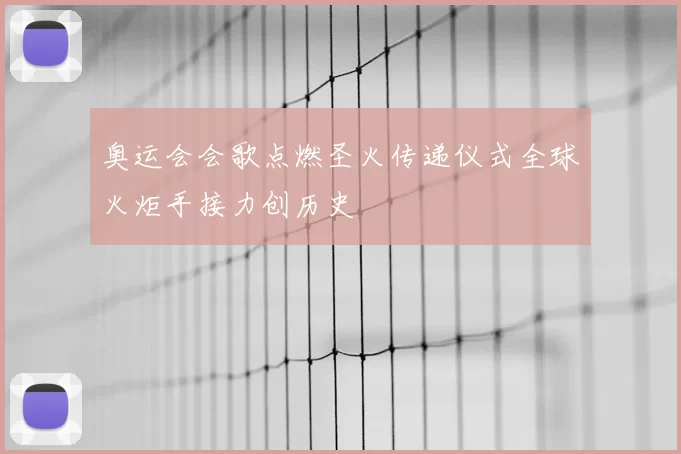 奥运会会歌点燃圣火传递仪式全球火炬手接力创历史
