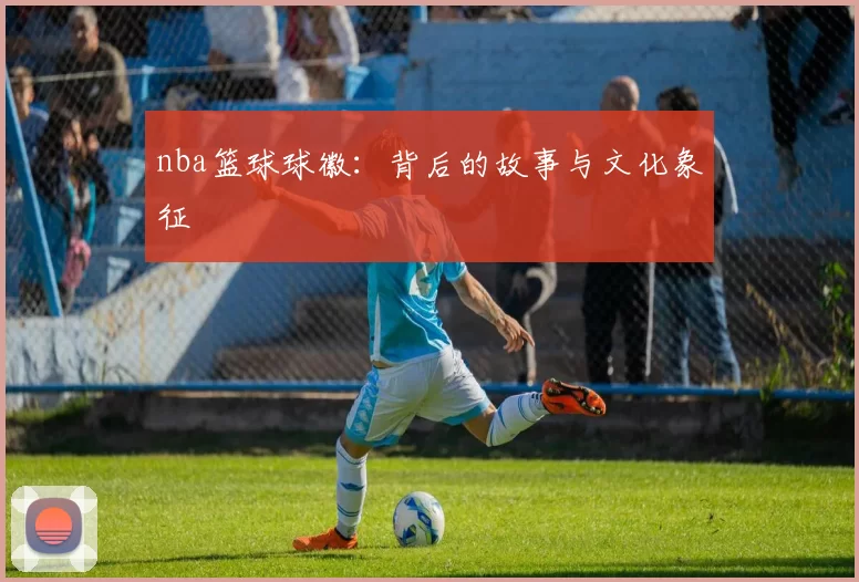 nba篮球球徽：背后的故事与文化象征