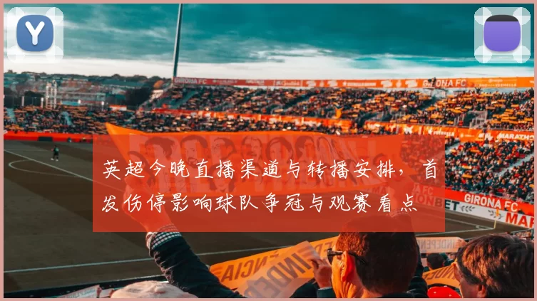 英超今晚直播渠道与转播安排，首发伤停影响球队争冠与观赛看点