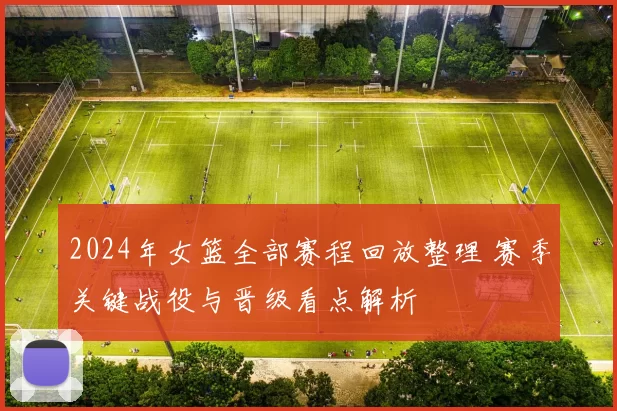 2024年女篮全部赛程回放整理 赛季关键战役与晋级看点解析