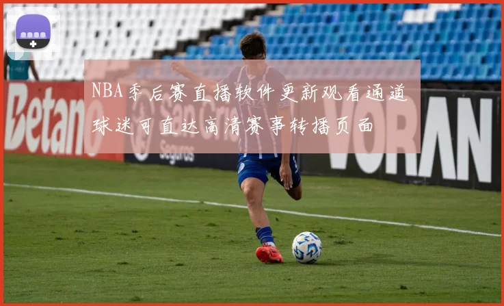 NBA季后赛直播软件更新观看通道 球迷可直达高清赛事转播页面