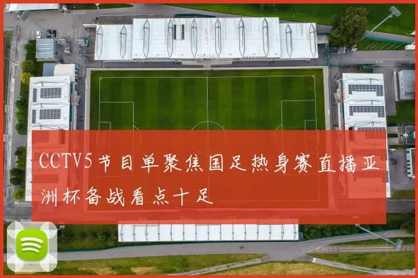 CCTV5节目单聚焦国足热身赛直播亚洲杯备战看点十足