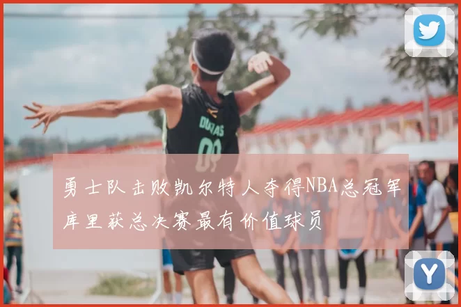 勇士队击败凯尔特人夺得NBA总冠军库里获总决赛最有价值球员