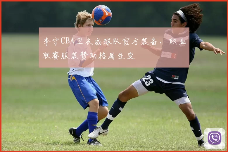 李宁CBA卫衣成球队官方装备,职业联赛服装赞助格局生变