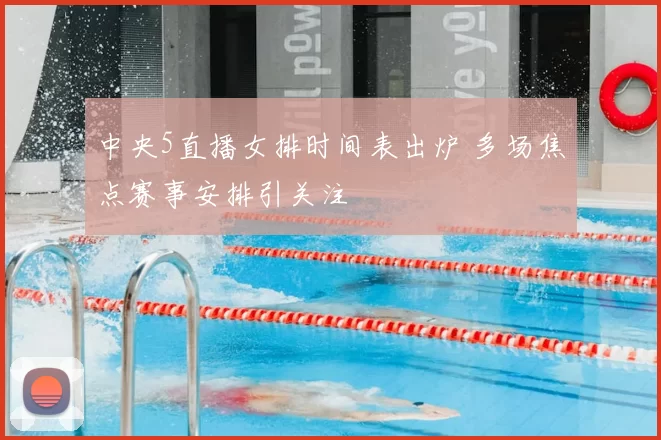 中央5直播女排时间表出炉 多场焦点赛事安排引关注