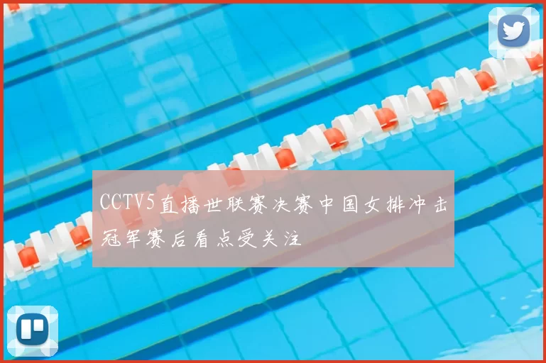 CCTV5直播世联赛决赛中国女排冲击冠军赛后看点受关注