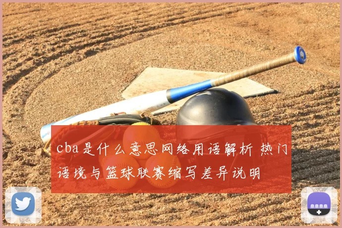 cba是什么意思网络用语解析 热门语境与篮球联赛缩写差异说明
