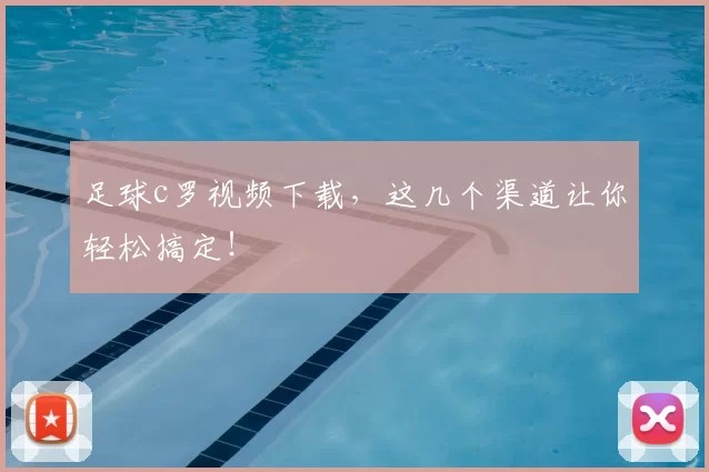 足球c罗视频下载，这几个渠道让你轻松搞定！