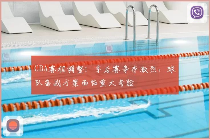 CBA赛程调整：季后赛争夺激烈，球队备战方案面临重大考验