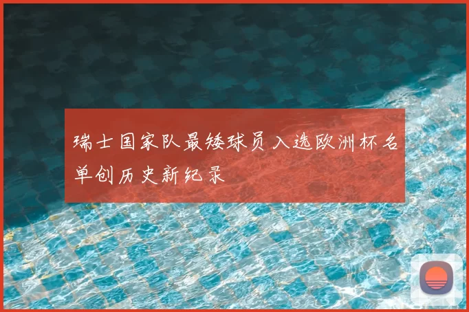 瑞士国家队最矮球员入选欧洲杯名单创历史新纪录