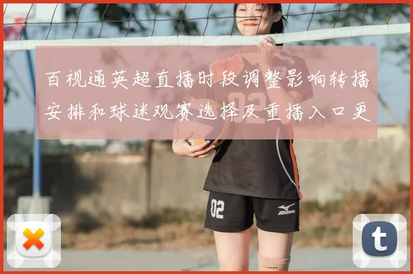 百视通英超直播时段调整影响转播安排和球迷观赛选择及重播入口更新