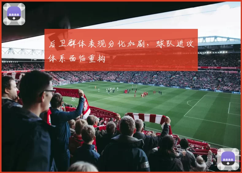 后卫群体表现分化加剧,球队进攻体系面临重构