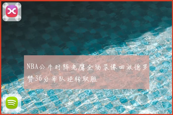 NBA公牛对阵老鹰全场录像回放德罗赞36分率队逆转取胜