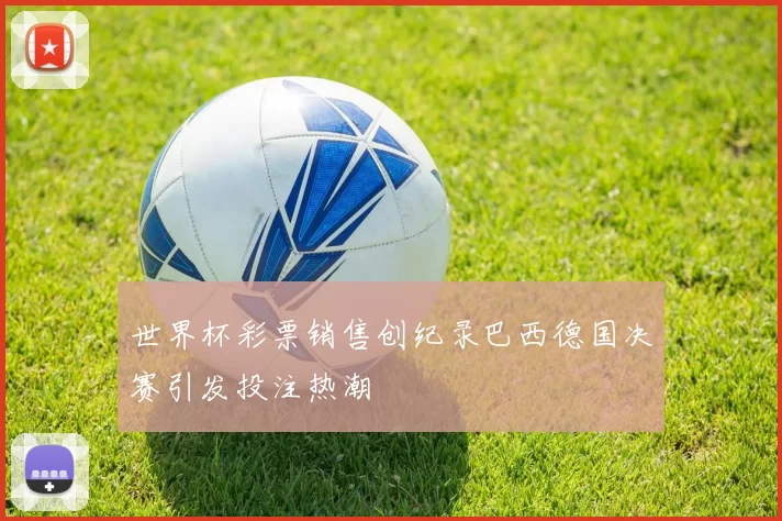 世界杯彩票销售创纪录巴西德国决赛引发投注热潮
