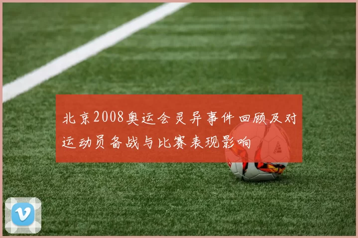 北京2008奥运会灵异事件回顾及对运动员备战与比赛表现影响